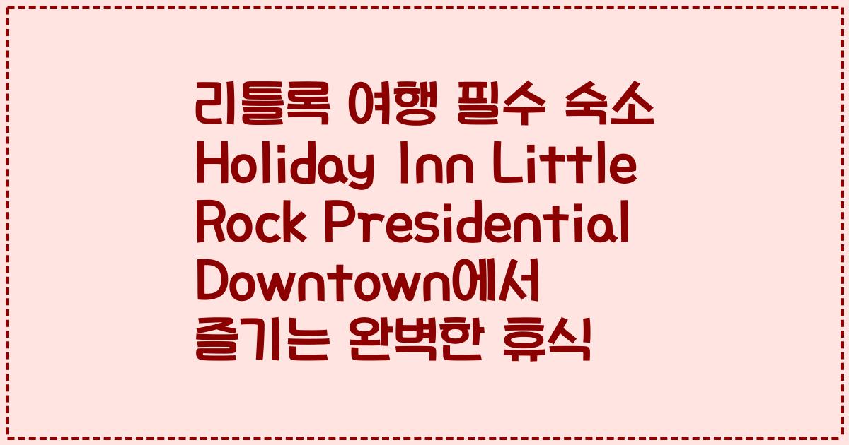 리틀록 여행 필수 숙소 Holiday Inn Little Rock Presidential Downtown에서 즐기는 완벽한 휴식