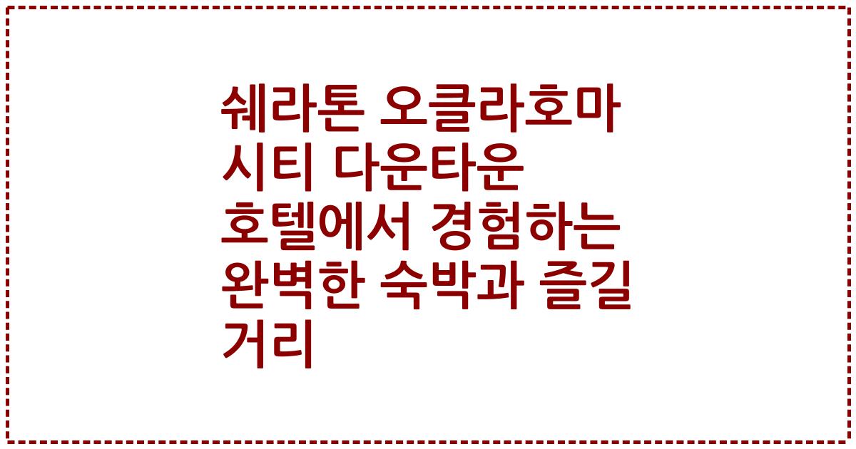 쉐라톤 오클라호마 시티 다운타운 호텔에서 경험하는 완벽한 숙박과 즐길 거리