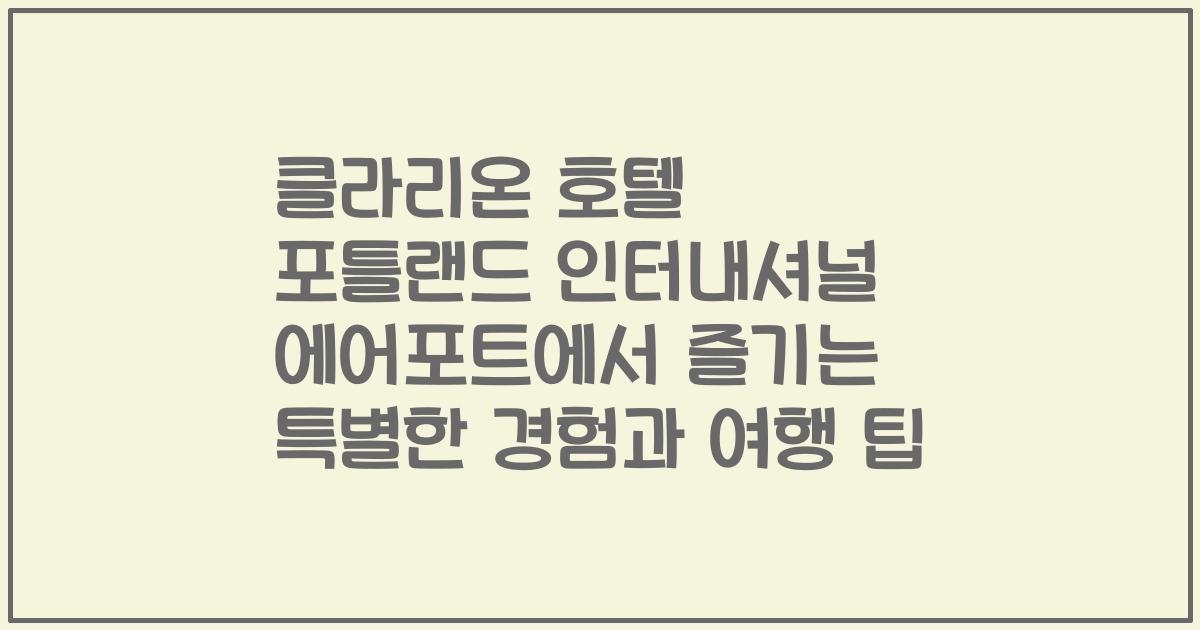 클라리온 호텔 포틀랜드 인터내셔널 에어포트에서 즐기는 특별한 경험과 여행 팁