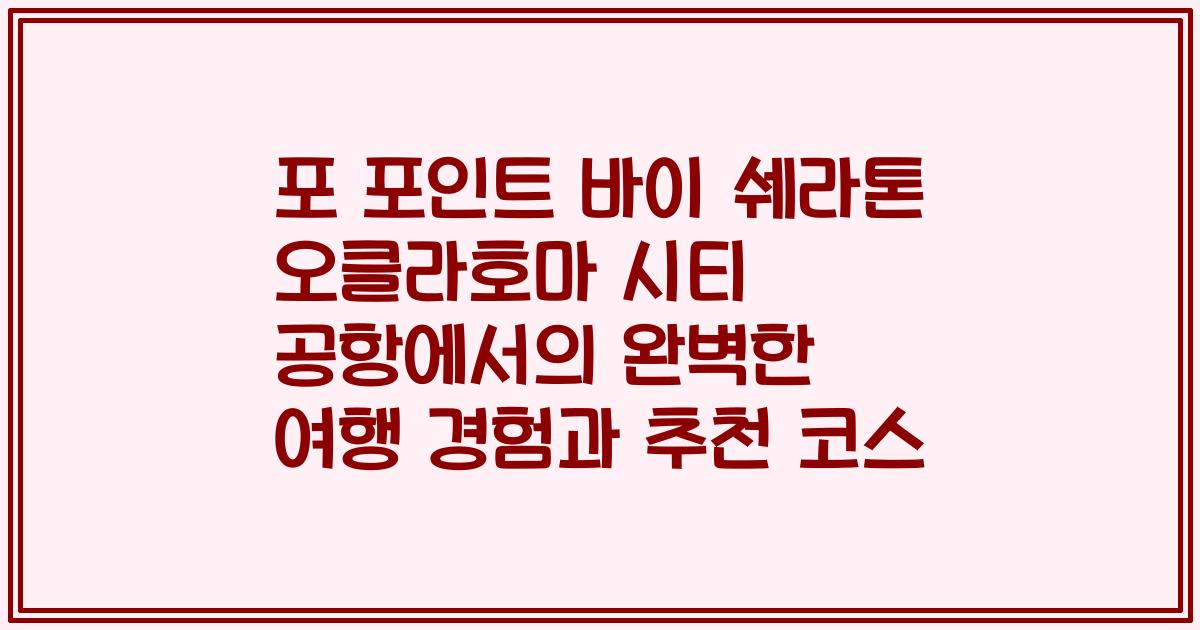 포 포인트 바이 쉐라톤 오클라호마 시티 공항에서의 완벽한 여행 경험과 추천 코스